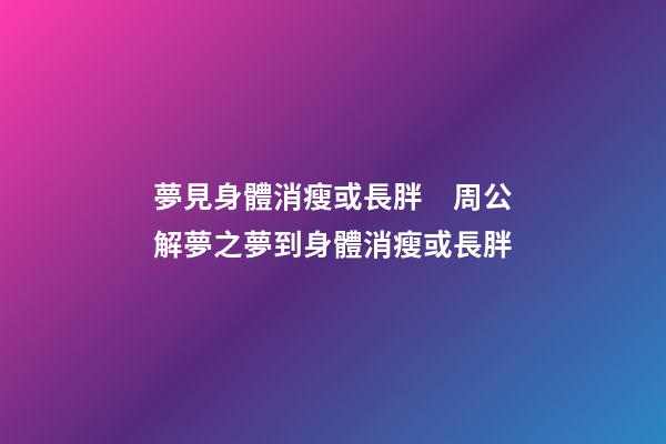 夢見身體消瘦或長胖　周公解夢之夢到身體消瘦或長胖